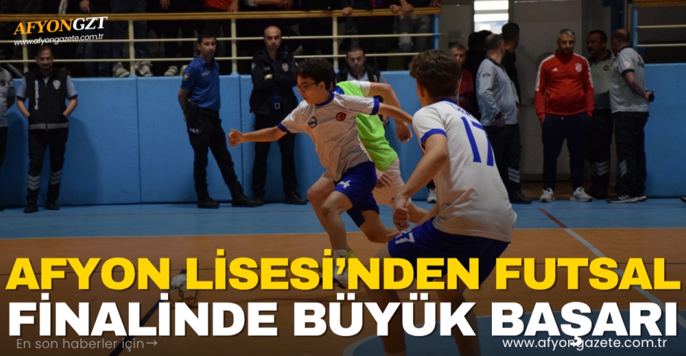 AFYON LİSESİ’NDEN FUTSAL FİNALİNDE BÜYÜK BAŞARI
