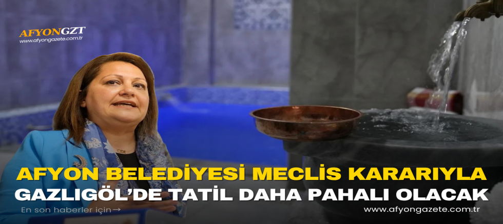 AFYON BELEDİYESİ MECLİS KARARIYLA GAZLIGÖL’DE TATİL DAHA PAHALI OLACAK