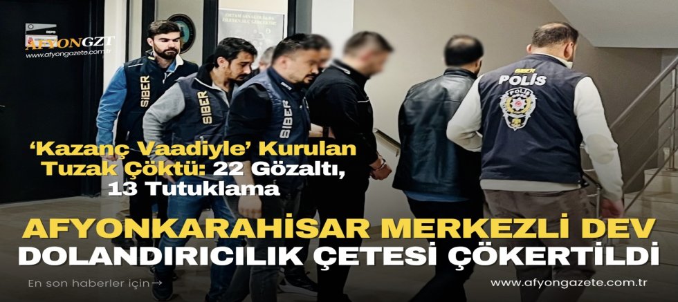 AFYON MERKEZLİ DEV DOLANDIRICILIK ÇETESİ ÇÖKERTİLDİ