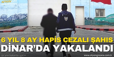 6 YIL 8 AY HAPİS CEZALI ŞAHIS DİNAR’DA YAKALANDI