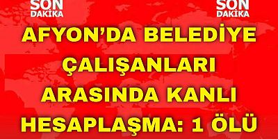 Afyon’da Belediye Çalışanları Arasında Kanlı Hesaplaşma: 1 Ölü