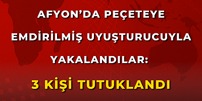 Afyon’da Peçeteye Emdirilmiş Uyuşturucuyla Yakalandılar: 3 Kişi Tutuklandı