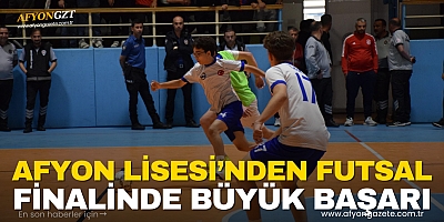 AFYON LİSESİ’NDEN FUTSAL FİNALİNDE BÜYÜK BAŞARI