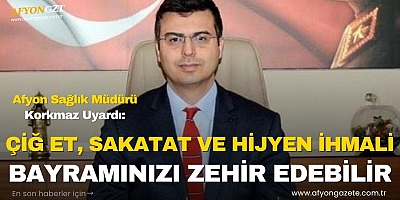AFYON SAĞLIK MÜDÜRÜ KORKMAZ UYARDI: “ÇİĞ ET, SAKATAT VE HİJYEN İHMALİ BAYRAMINIZI ZEHİR EDEBİLİR”