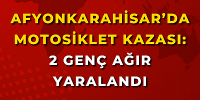 Afyonkarahisar’da Motosiklet Kazası: 2 Genç Ağır Yaralandı