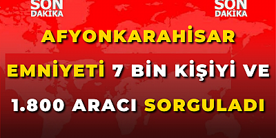 Afyonkarahisar Emniyeti 7 Bin Kişiyi ve 1.800 Aracı Sorguladı