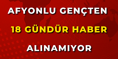 Afyonlu Gençten 18 Gündür Haber Alınamıyor