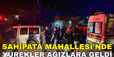 Sahipata Mahallesi’nde Yürekler Ağızlara Geldi!